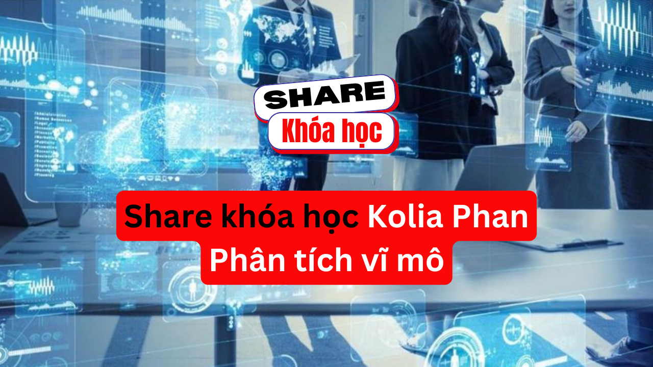 Share khóa học Phân tích vĩ mô Kolia Phan