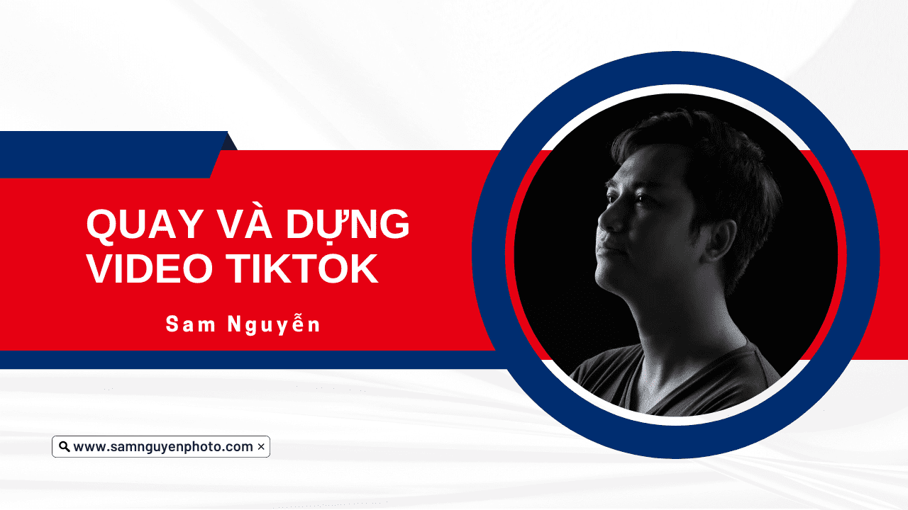 Share khóa học Quay và dựng video Tiktok – Sam Nguyễn