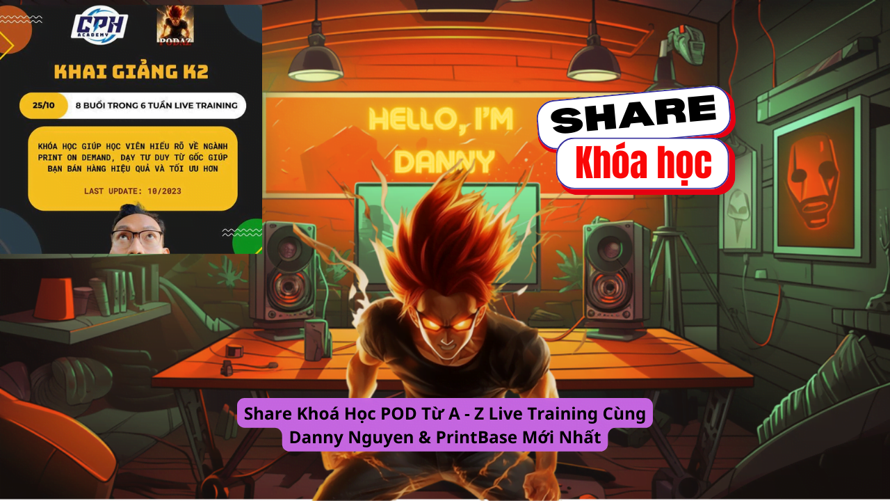 Share Khoá Học POD Từ A - Z Live Training Cùng Danny Nguyen & PrintBase Mới Nhất